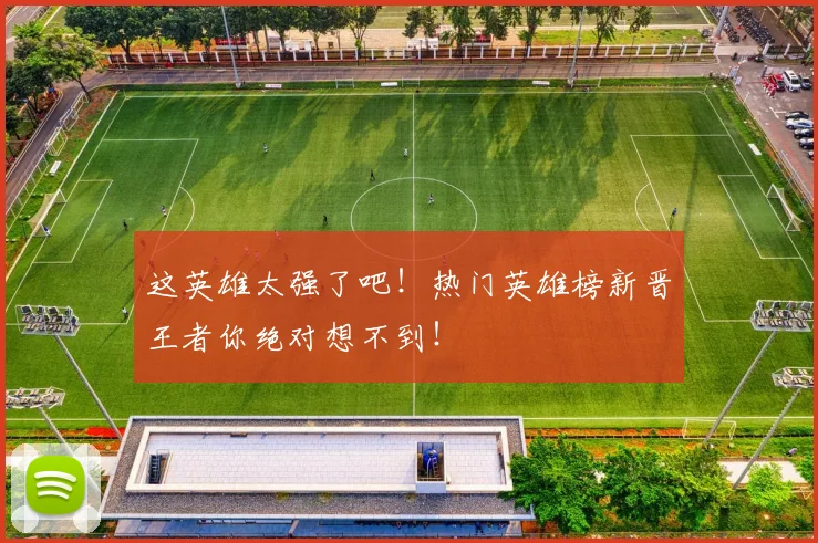 这英雄太强了吧!热门英雄榜新晋王者你绝对想不到!