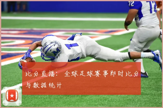 比分直播:全球足球赛事即时比分与数据统计
