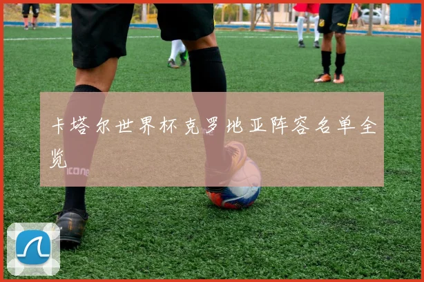 卡塔尔世界杯克罗地亚阵容名单全览