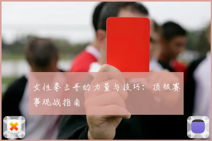 女性拳击手的力量与技巧：顶级赛事观战指南