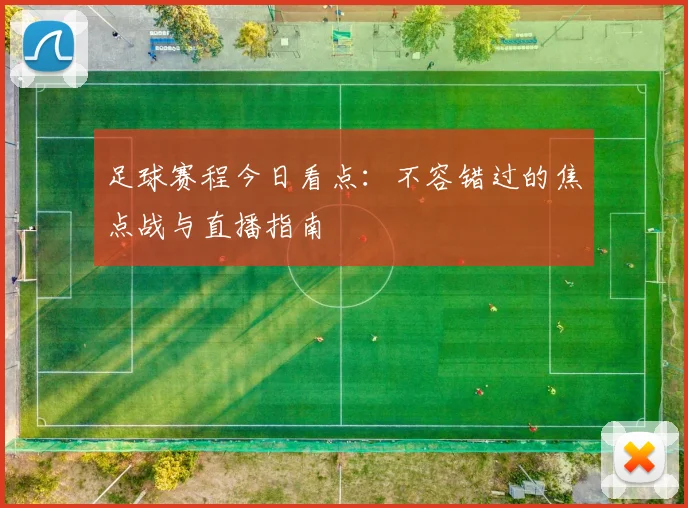 足球赛程今日看点：不容错过的焦点战与直播指南
