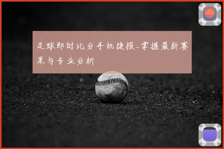 足球即时比分手机捷报_掌握最新赛果与专业分析
